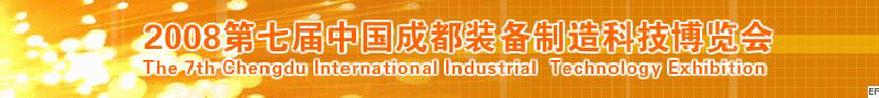 2008年第七屆中國成都裝備制造科技博覽會<br>2008年中國成都國際汽車制造技術裝備及維修檢測設備展覽會<br>2008第七屆中國成都工業控制自動化及儀器儀表展<br>2008中國西部工程機械、路橋設備及專用車輛展覽會<br>2008中國西部高速公路養護技術與設備展覽會<br>2008第七屆中國（成都）機床、工模具技術設備展