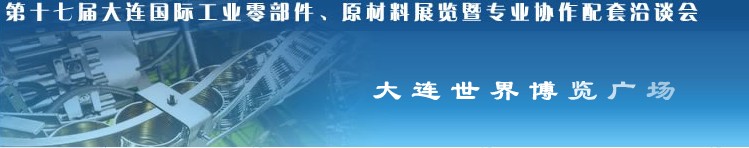 第十七屆大連國際工業零部件、原材料展覽暨專業協作配套洽談會