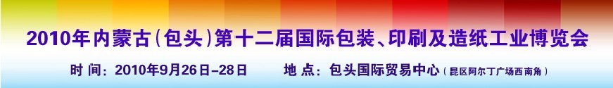 2010內蒙古第十二屆國際包裝、印刷及造紙工業博覽會