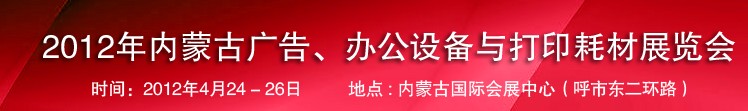 2012年內蒙古廣告設備、辦公設備與打印耗材展覽會