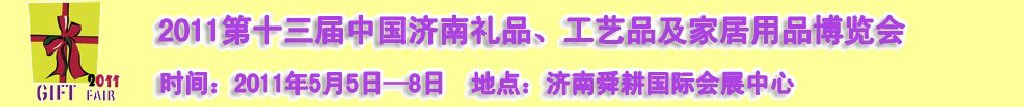 2011第十三屆山東禮品、工藝品及家居用品（濟南）博覽會山東禮品、工藝品、家居用品（濟南）博覽會