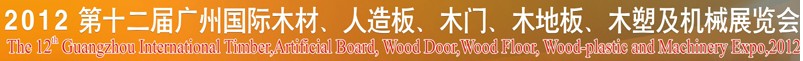 2012第十二屆廣州國際木材、人造板、木門、木地板、裝飾紙、木塑及機械展覽會