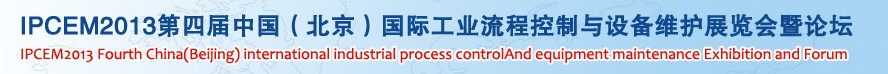 IPCEM2013第四屆中國(北京)國際工業流程控制與設備維護展覽會暨論壇