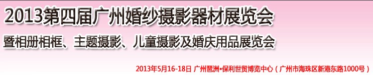 2013第四屆廣州婚紗攝影器件展覽會暨相冊相框、主題攝影及兒童攝影、婚慶用品展覽會