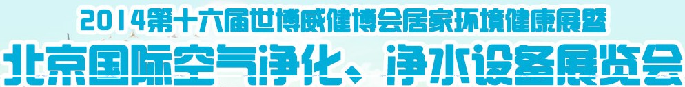 2014第十六屆世博威健博會居家環境健康展暨北京國際空氣凈化、凈水設備展覽會