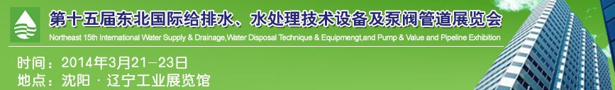 2014第十五屆中國東北國際給排水、水處理技術設備及泵、閥、管道展覽會（沈陽）