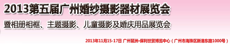 2013第五屆廣州婚紗攝影器件展覽會暨相冊相框、主題攝影及兒童攝影、婚慶用品展覽會