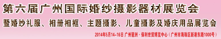 2014第六屆廣州婚紗攝影器件展覽會暨相冊相框、主題攝影及兒童攝影、婚慶用品展覽會