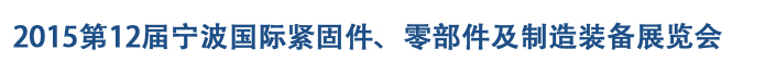 2015第12屆寧波緊固件、零部件及制造裝備展覽會