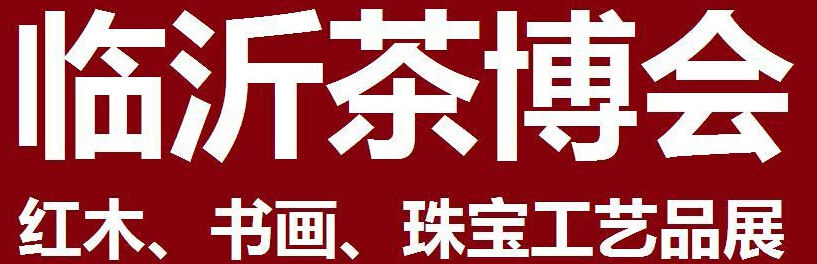 2014第四屆中國（臨沂）茶文化博覽會暨紅木家具、書畫、珠寶工藝品展<br>2014第五屆中國（臨沂）商博會---專題展