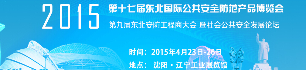 2015第十七屆東北國際公共安全防范產品博覽會暨第九屆東北安防工程商大會