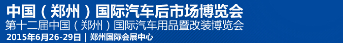 2015第十二屆中國（鄭州）國際汽車用品暨改裝博覽會<br>中國（鄭州）國際汽車后市場博覽會