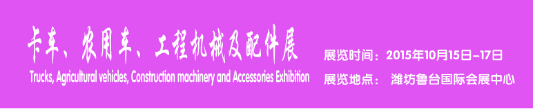 2015卡車、農用車、工程機械及配件展------中國(濰坊）國際裝備制造業博覽會