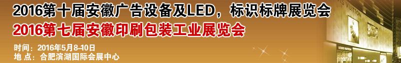 2016第十屆安徽廣告設備及LED、標識標牌展覽會<br>2016第七屆安徽印刷包裝工業展覽會