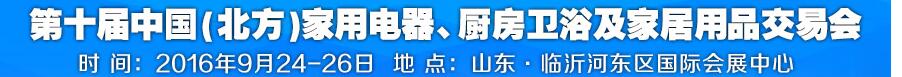 2016第十屆中國(北方)家用電器、廚房衛浴及家居用品交易會