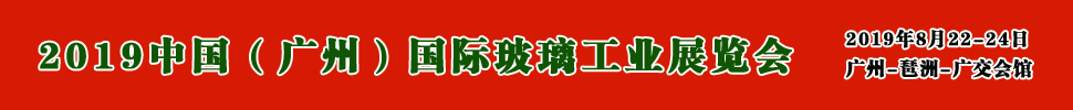 2019中國（廣州）國際玻璃展覽會暨廣州國際玻璃工業技術展覽會